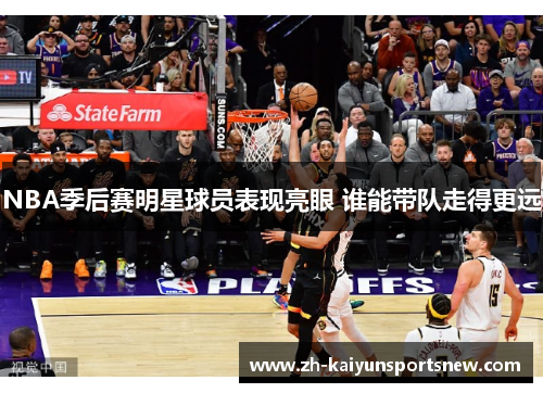 NBA季后赛明星球员表现亮眼 谁能带队走得更远