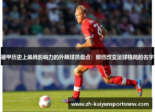 德甲历史上最具影响力的外籍球员盘点：那些改变足球格局的名字