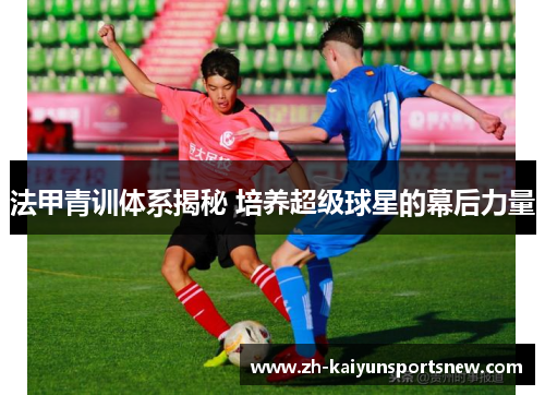 法甲青训体系揭秘 培养超级球星的幕后力量