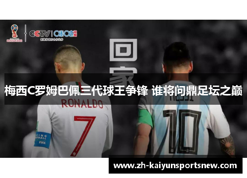 梅西C罗姆巴佩三代球王争锋 谁将问鼎足坛之巅