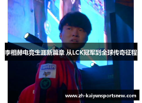 李相赫电竞生涯新篇章 从LCK冠军到全球传奇征程