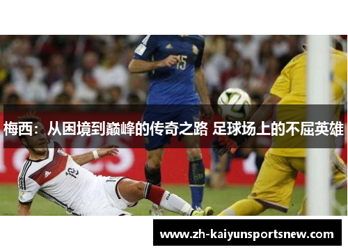 梅西：从困境到巅峰的传奇之路 足球场上的不屈英雄
