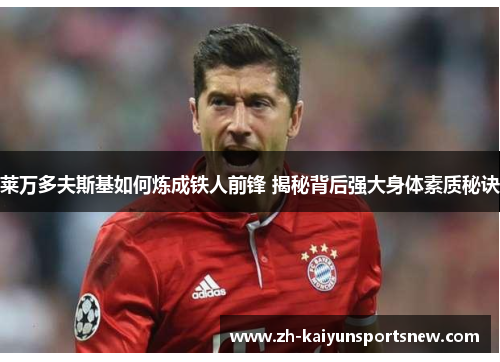 莱万多夫斯基如何炼成铁人前锋 揭秘背后强大身体素质秘诀