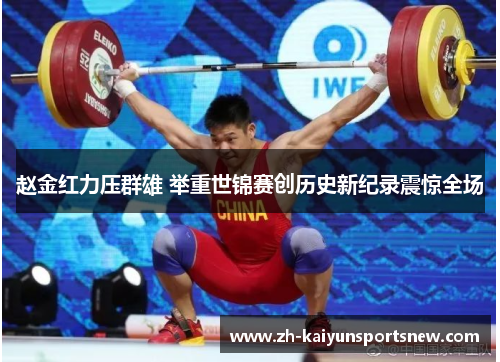 赵金红力压群雄 举重世锦赛创历史新纪录震惊全场