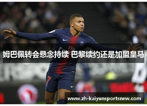 姆巴佩转会悬念持续 巴黎续约还是加盟皇马