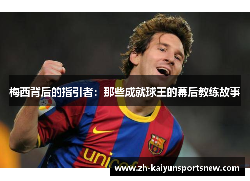 梅西背后的指引者：那些成就球王的幕后教练故事