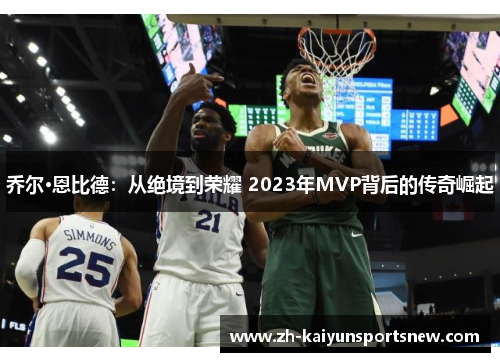 乔尔·恩比德：从绝境到荣耀 2023年MVP背后的传奇崛起