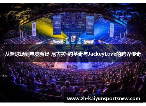从篮球场到电竞赛场 尼古拉·约基奇与JackeyLove的跨界传奇