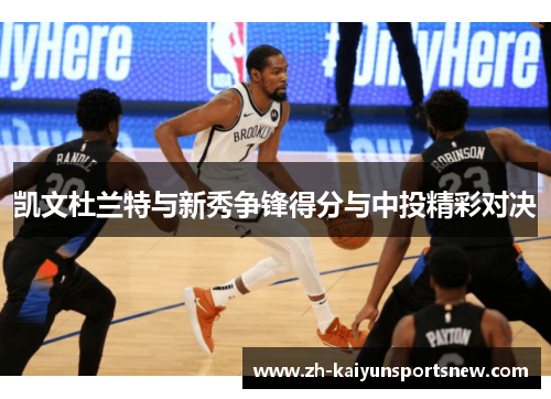 凯文杜兰特与新秀争锋得分与中投精彩对决