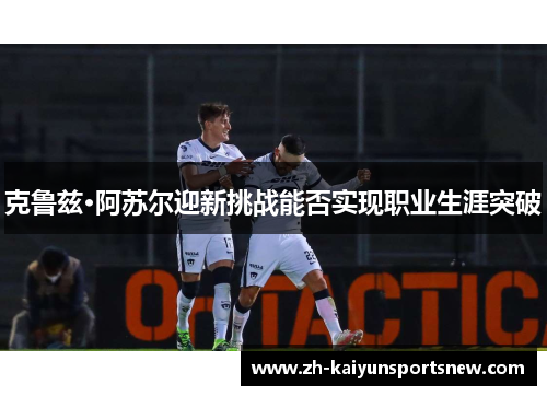 克鲁兹·阿苏尔迎新挑战能否实现职业生涯突破