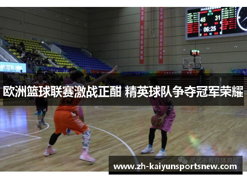 欧洲篮球联赛激战正酣 精英球队争夺冠军荣耀