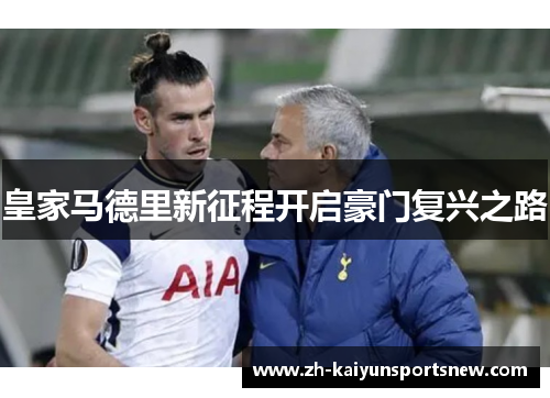 皇家马德里新征程开启豪门复兴之路