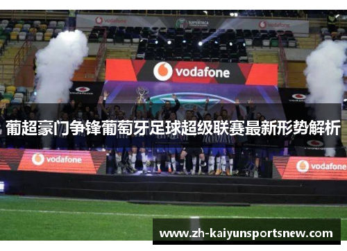 葡超豪门争锋葡萄牙足球超级联赛最新形势解析