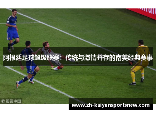 阿根廷足球超级联赛：传统与激情并存的南美经典赛事