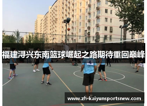 福建浔兴东南篮球崛起之路期待重回巅峰