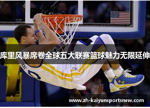 库里风暴席卷全球五大联赛篮球魅力无限延伸
