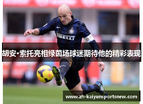 胡安·索托亮相绿茵场球迷期待他的精彩表现