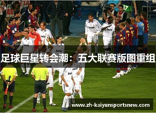 足球巨星转会潮：五大联赛版图重组