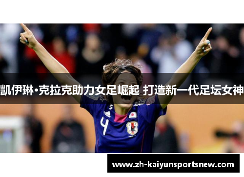 凯伊琳·克拉克助力女足崛起 打造新一代足坛女神