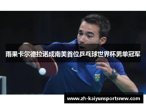 雨果卡尔德拉诺成南美首位乒乓球世界杯男单冠军