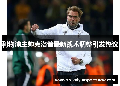 利物浦主帅克洛普最新战术调整引发热议