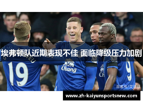 埃弗顿队近期表现不佳 面临降级压力加剧