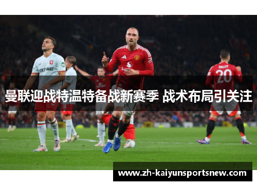 曼联迎战特温特备战新赛季 战术布局引关注