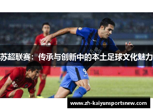 苏超联赛：传承与创新中的本土足球文化魅力