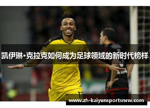 凯伊琳·克拉克如何成为足球领域的新时代榜样