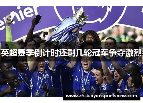 英超赛季倒计时还剩几轮冠军争夺激烈