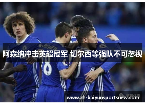 阿森纳冲击英超冠军 切尔西等强队不可忽视