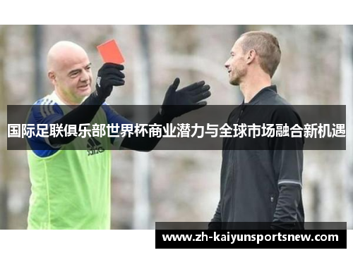 国际足联俱乐部世界杯商业潜力与全球市场融合新机遇