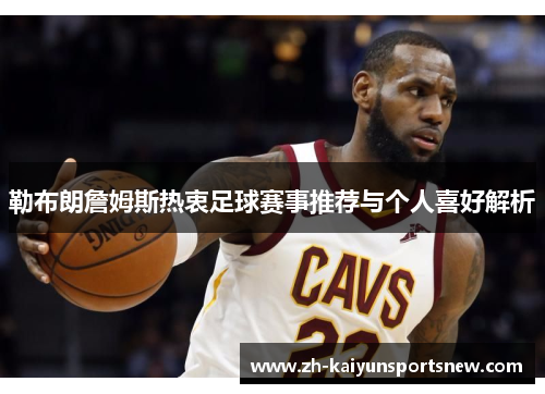 勒布朗詹姆斯热衷足球赛事推荐与个人喜好解析