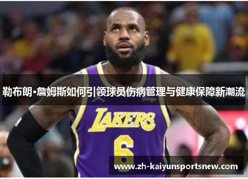 勒布朗·詹姆斯如何引领球员伤病管理与健康保障新潮流